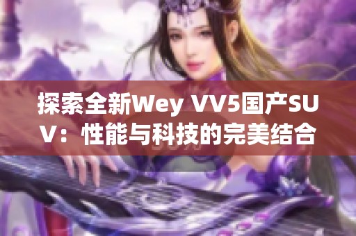 探索全新Wey VV5国产SUV：性能与科技的完美结合