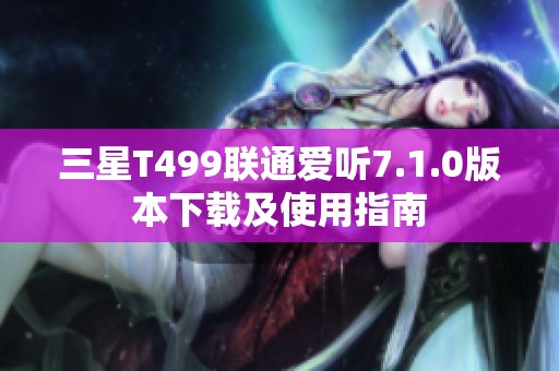 三星T499联通爱听7.1.0版本下载及使用指南