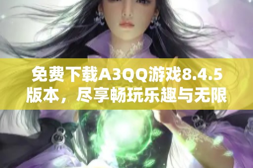 免费下载A3QQ游戏8.4.5版本，尽享畅玩乐趣与无限可能