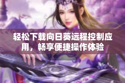 轻松下载向日葵远程控制应用，畅享便捷操作体验