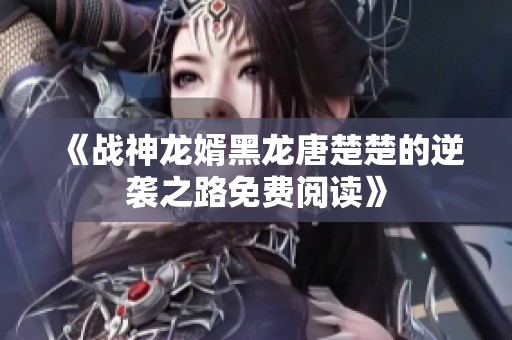 《战神龙婿黑龙唐楚楚的逆袭之路免费阅读》