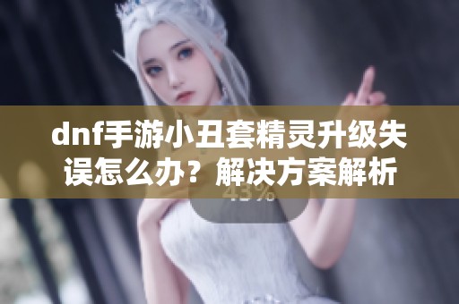 dnf手游小丑套精灵升级失误怎么办？解决方案解析