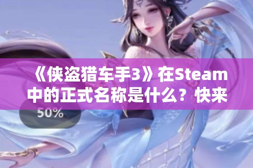 《侠盗猎车手3》在Steam中的正式名称是什么？快来了解！