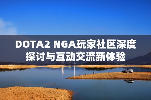 DOTA2 NGA玩家社区深度探讨与互动交流新体验