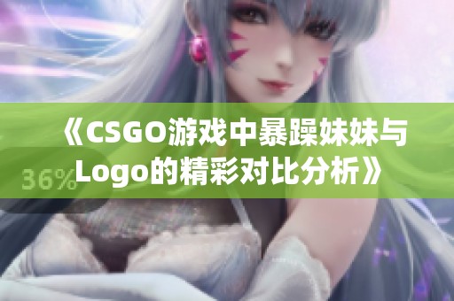 《CSGO游戏中暴躁妹妹与Logo的精彩对比分析》