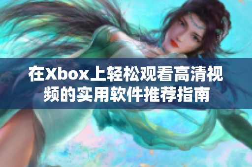 在Xbox上轻松观看高清视频的实用软件推荐指南