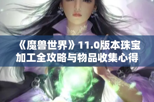 《魔兽世界》11.0版本珠宝加工全攻略与物品收集心得分享