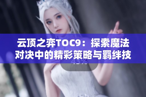 云顶之弈TOC9：探索魔法对决中的精彩策略与羁绊技巧