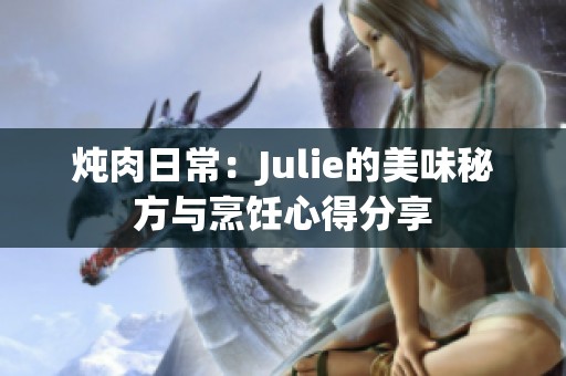 炖肉日常：Julie的美味秘方与烹饪心得分享