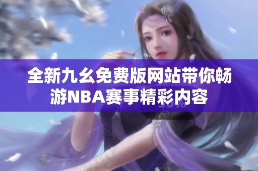 全新九幺免费版网站带你畅游NBA赛事精彩内容