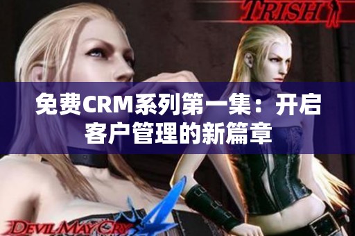 免费CRM系列第一集：开启客户管理的新篇章