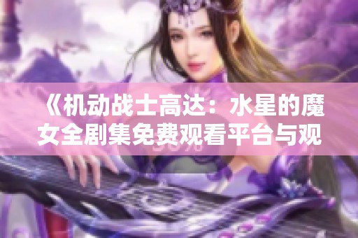 《机动战士高达：水星的魔女全剧集免费观看平台与观影指南》