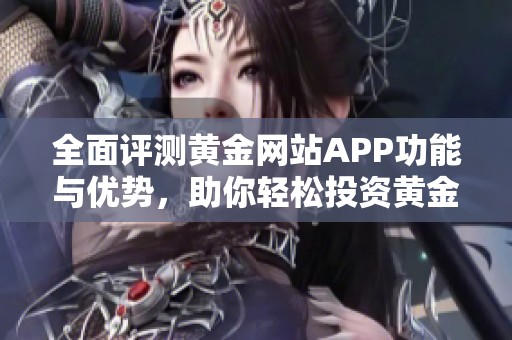 全面评测黄金网站APP功能与优势，助你轻松投资黄金