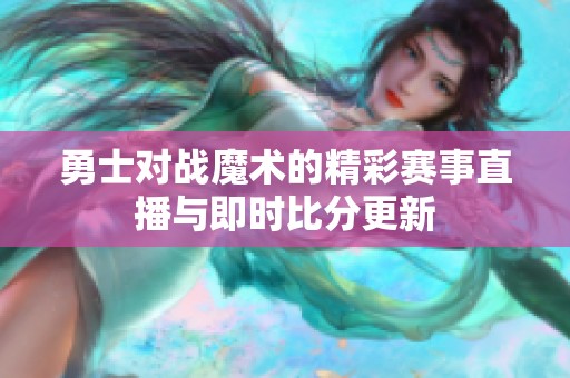 勇士对战魔术的精彩赛事直播与即时比分更新