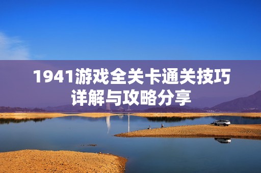 1941游戏全关卡通关技巧详解与攻略分享