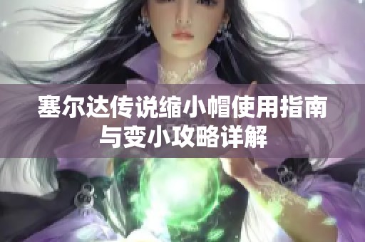 塞尔达传说缩小帽使用指南与变小攻略详解