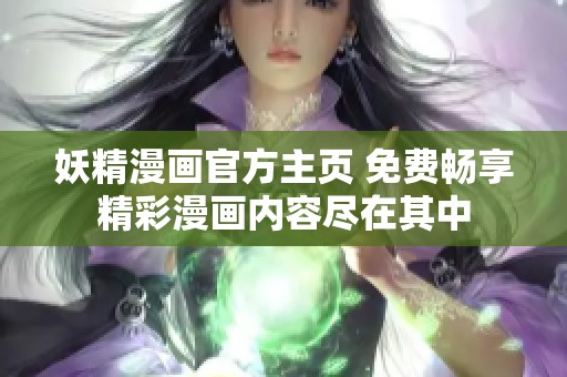 妖精漫画官方主页 免费畅享精彩漫画内容尽在其中