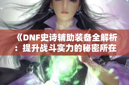 《DNF史诗辅助装备全解析：提升战斗实力的秘密所在》