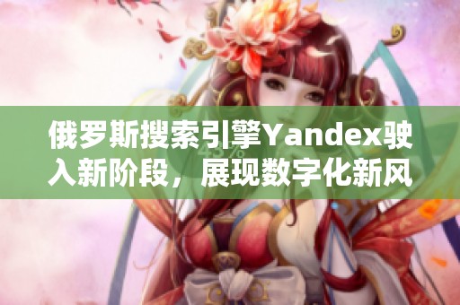 俄罗斯搜索引擎Yandex驶入新阶段，展现数字化新风潮