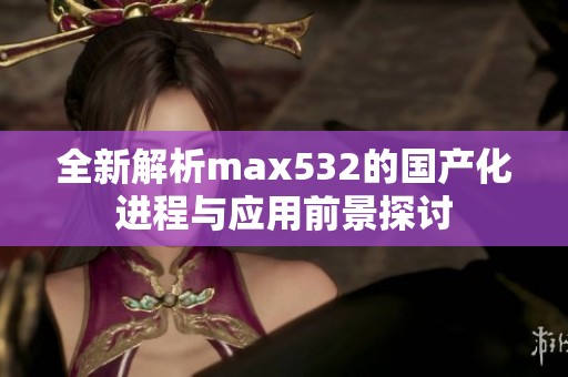 全新解析max532的国产化进程与应用前景探讨