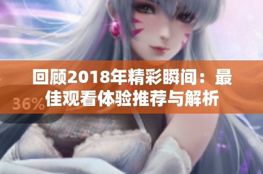 回顾2018年精彩瞬间：最佳观看体验推荐与解析