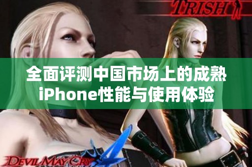 全面评测中国市场上的成熟iPhone性能与使用体验