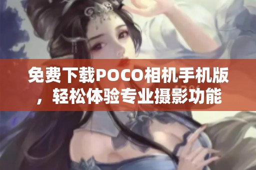 免费下载POCO相机手机版，轻松体验专业摄影功能