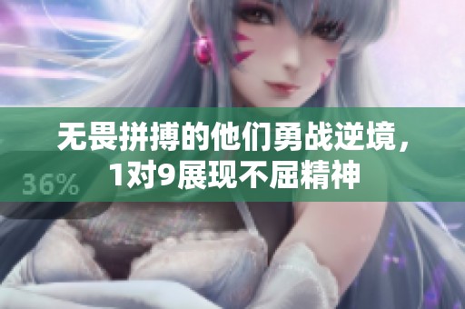 无畏拼搏的他们勇战逆境，1对9展现不屈精神