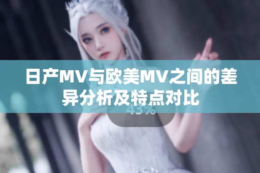 日产MV与欧美MV之间的差异分析及特点对比