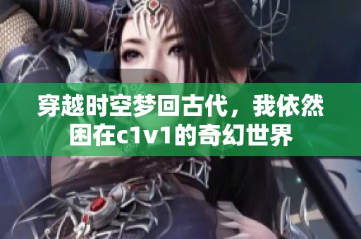 穿越时空梦回古代，我依然困在c1v1的奇幻世界