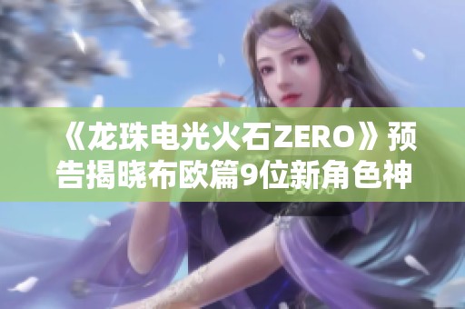 《龙珠电光火石ZERO》预告揭晓布欧篇9位新角色神秘亮相