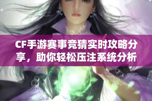 CF手游赛事竞猜实时攻略分享，助你轻松压注系统分析