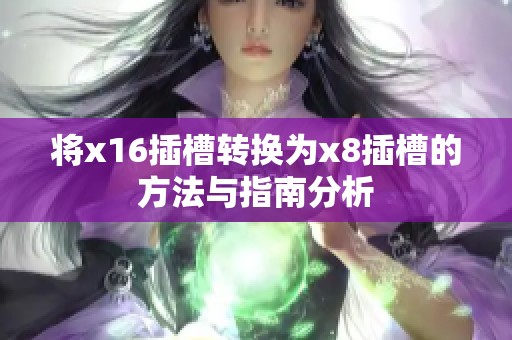 将x16插槽转换为x8插槽的方法与指南分析