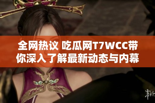 全网热议 吃瓜网T7WCC带你深入了解最新动态与内幕揭秘