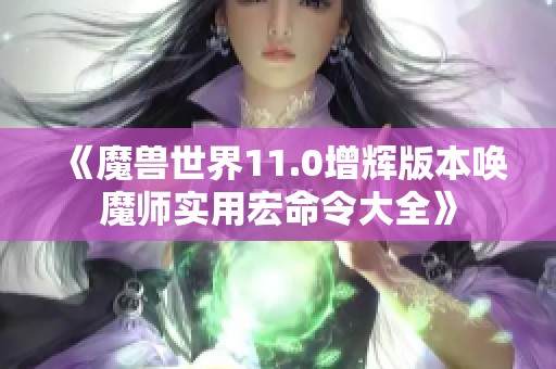 《魔兽世界11.0增辉版本唤魔师实用宏命令大全》