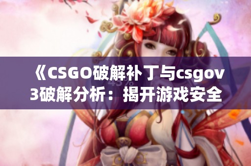 《CSGO破解补丁与csgov3破解分析：揭开游戏安全的秘密》