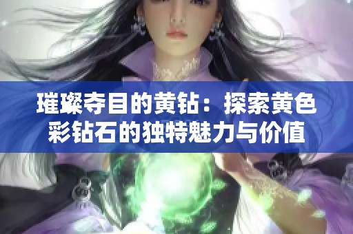 璀璨夺目的黄钻：探索黄色彩钻石的独特魅力与价值