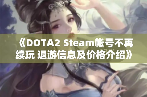 《DOTA2 Steam帐号不再续玩 退游信息及价格介绍》