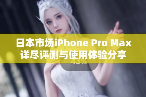 日本市场iPhone Pro Max详尽评测与使用体验分享