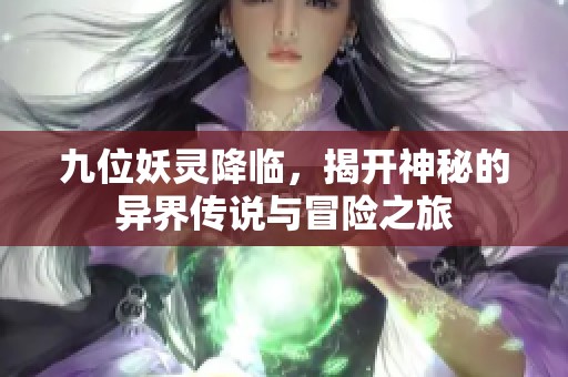 九位妖灵降临，揭开神秘的异界传说与冒险之旅