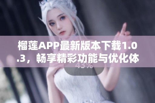 榴莲APP最新版本下载1.0.3，畅享精彩功能与优化体验