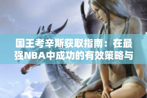 国王考辛斯获取指南：在最强NBA中成功的有效策略与窍门