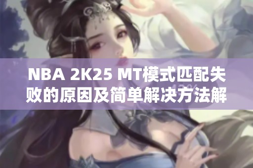 NBA 2K25 MT模式匹配失败的原因及简单解决方法解析