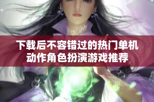 下载后不容错过的热门单机动作角色扮演游戏推荐