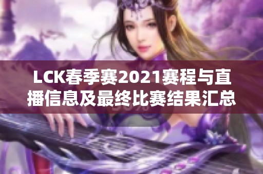 LCK春季赛2021赛程与直播信息及最终比赛结果汇总