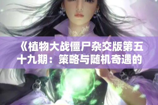 《植物大战僵尸杂交版第五十九期：策略与随机奇遇的5v5对抗》