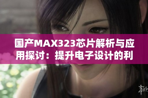 国产MAX323芯片解析与应用探讨：提升电子设计的利器