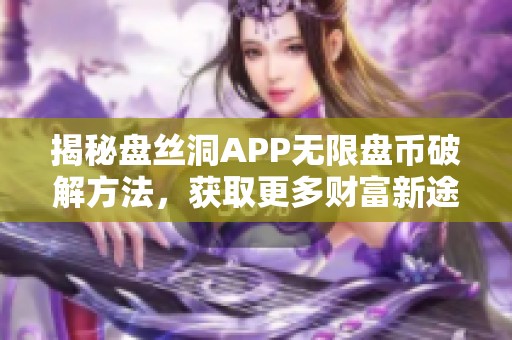 揭秘盘丝洞APP无限盘币破解方法，获取更多财富新途径