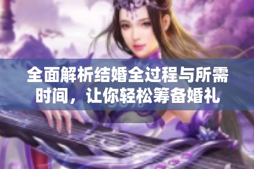 全面解析结婚全过程与所需时间，让你轻松筹备婚礼