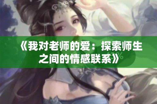 《我对老师的爱：探索师生之间的情感联系》